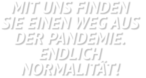 MIT UNS FINDEN SIE EINEN WEG AUS  DER PANDEMIE.  ENDLICH  NORMALITÄT!